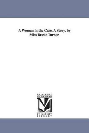 A Woman in the Case. A Story. by Miss Bessie Turner. de Bessie A. Turner