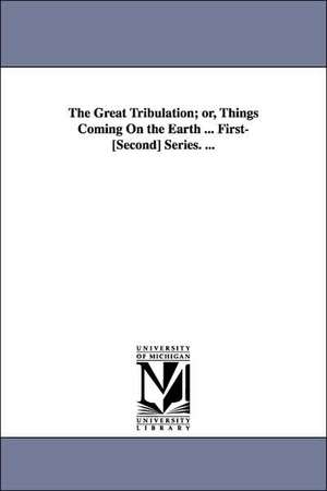 The Great Tribulation; or, Things Coming On the Earth ... First-[Second] Series. ... de John Cumming