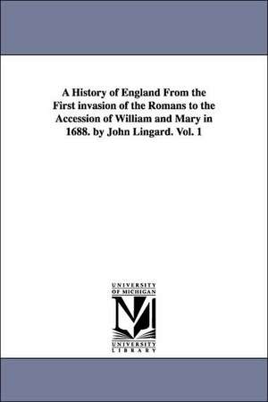 A History of England from the First Invasion of the Romans to the Accession of William and Mary in 1688. by John Lingard. Vol. 1 de John Lingard