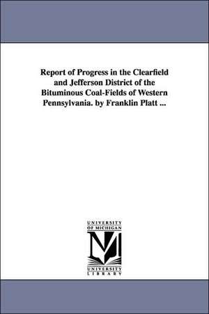 Report of Progress in the Clearfield and Jefferson District of the Bituminous Coal-Fields of Western Pennsylvania. by Franklin Platt ... de Franklin Platt