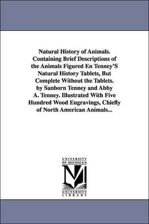 Natural History of Animals. Containing Brief Descriptions of the Animals Figured En Tenney'S Natural History Tablets, But Complete Without the Tablets. by Sanborn Tenney and Abby A. Tenney. Illustrated With Five Hundred Wood Engravings, Chiefly of North A de Sanborn Tenney