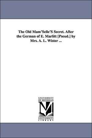 The Old Mam'selle's Secret. After the German of E. Marlitt [Pseud.] by Mrs. A. L. Wister ... de Eugenie Marlitt