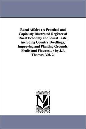 Rural Affairs: A Practical and Copiously Illustrated Register of Rural Economy and Rural Taste, including Country Dwellings, Improving and Planting Grounds, Fruits and Flowers... / by J.J. Thomas. Vol. 2. de J. J. Thomas