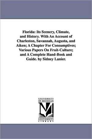 Florida: Its Scenery, Climate, and History. With An Account of Charleston, Savannah, Augusta, and Aiken; A Chapter For Consumptives; Various Papers On Fruit-Culture; and A Complete Hand-Book and Guide. by Sidney Lanier. de Sidney Lanier