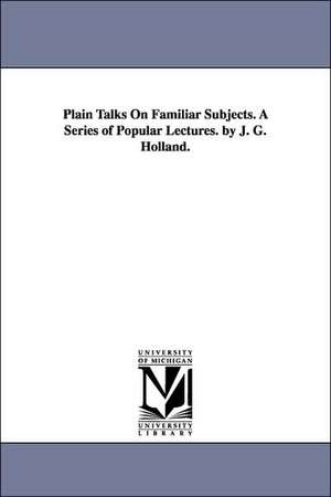 Plain Talks on Familiar Subjects. a Series of Popular Lectures. by J. G. Holland. de Josiah Gilbert Holland