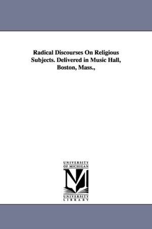 Radical Discourses On Religious Subjects. Delivered in Music Hall, Boston, Mass., de William Denton