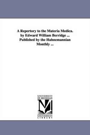 A Repertory to the Materia Medica. by Edward William Berridge ... Published by the Hahnemannian Monthly ... de Edward William. Berridge