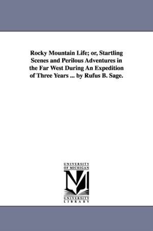 Rocky Mountain Life; or, Startling Scenes and Perilous Adventures in the Far West During An Expedition of Three Years ... by Rufus B. Sage. de Rufus B. Sage