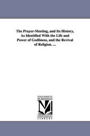 The Prayer-Meeting, and Its History, As Identified With the Life and Power of Godliness, and the Revival of Religion. ... de J B Johnston