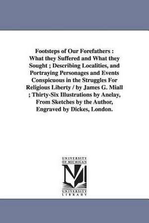 Footsteps of Our Forefathers: What they Suffered and What they Sought ; Describing Localities, and Portraying Personages and Events Conspicuous in the Struggles For Religious Liberty / by James G. Miall ; Thirty-Six Illustrations by Anelay, From Sketches de James Goodeve Miall