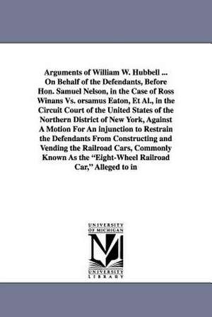 Arguments of William W. Hubbell ... on Behalf of the Defendants, Before Hon. Samuel Nelson, in the Case of Ross Winans vs. Orsamus Eaton, et al., in T de William Wheeler Hubbell