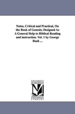 Notes, Critical and Practical, On the Book of Genesis; Designed As A General Help to Biblical Reading and instruction. Vol. 1 by George Bush ... de George Bush