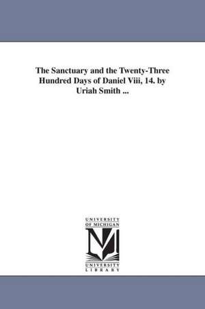 The Sanctuary and the Twenty-Three Hundred Days of Daniel Viii, 14. by Uriah Smith ... de Uriah Smith