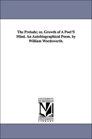 The Prelude; or, Growth of A Poet'S Mind. An Autobiographical Poem. by William Wordsworth. de William Wordsworth