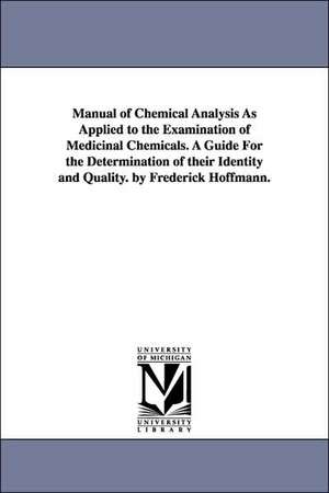 Manual of Chemical Analysis as Applied to the Examination of Medicinal Chemicals. a Guide for the Determination of Their Identity and Quality. by Fred de Friedrich Hoffmann