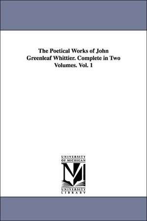 The Poetical Works of John Greenleaf Whittier. Complete in Two Volumes. Vol. 1 de John Greenleaf Whittier