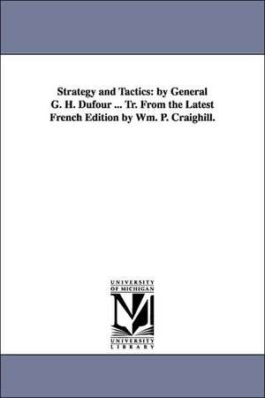 Strategy and Tactics: by General G. H. Dufour ... Tr. From the Latest French Edition by Wm. P. Craighill. de Guillaume Henri Dufour