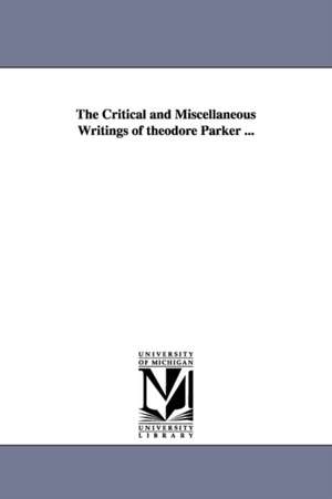 The Critical and Miscellaneous Writings of theodore Parker ... de Theodore Parker