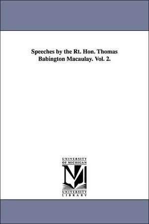 Speeches by the Rt. Hon. Thomas Babington Macaulay. Vol. 2. de Thomas Babington Macaulay