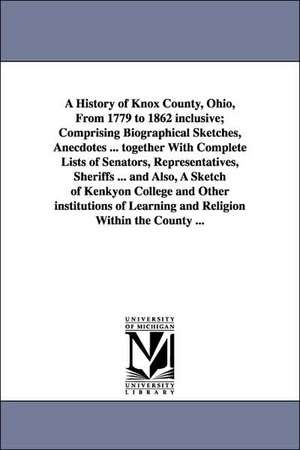 A History of Knox County, Ohio, from 1779 to 1862 Inclusive; Comprising Biographical Sketches, Anecdotes ... Together with Complete Lists of Senator de Anthony Banning Norton