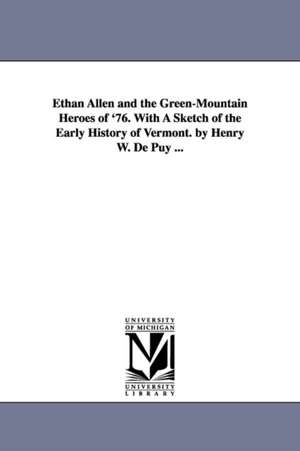 Ethan Allen and the Green-Mountain Heroes of '76. With A Sketch of the Early History of Vermont. by Henry W. De Puy ... de Henry W. (Henry Walter) De Puy