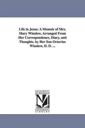 Life in Jesus: A Memoir of Mrs. Mary Winslow, Arranged From Her Correspondence, Diary, and Thoughts. by Her Son Octavius Winslow, D. D. ... de Octavius Winslow