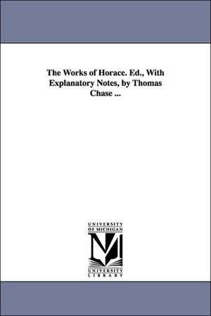 The Works of Horace. Ed., With Explanatory Notes, by Thomas Chase ... de Horace.