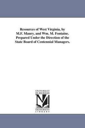 Resources of West Virginia, by M.F. Maury, and Wm. M. Fontaine. Prepared Under the Direction of the State Board of Centennial Managers. de West Virginia State Board