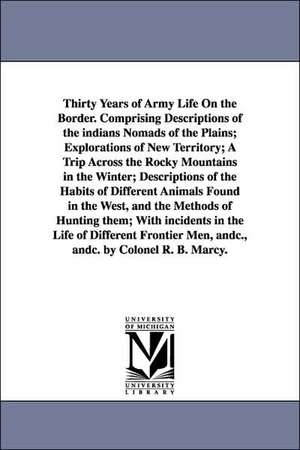 Thirty Years of Army Life On the Border. Comprising Descriptions of the indians Nomads of the Plains; Explorations of New Territory; A Trip Across the Rocky Mountains in the Winter; Descriptions of the Habits of Different Animals Found in the West, and th de Randolph Barnes Marcy