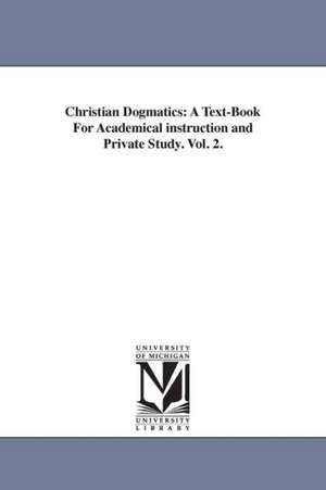 Christian Dogmatics: A Text-Book For Academical instruction and Private Study. Vol. 2. de Johannes Jacobus Van Oosterzee