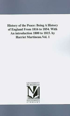 History of the Peace: Being a History of England from 1816 to 1854 With an Introduction 1800 to 1815 de Harriet Martineau