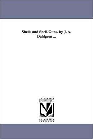 Shells and Shell-Guns. by J. A. Dahlgren ... de John Adolphus Bernard Dahlgren