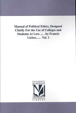 Manual of Political Ethics, Designed Chiefly for the Use of Colleges and Students at Law. ... . by Francis Lieber, ... . Vol. 1 de Francis Lieber