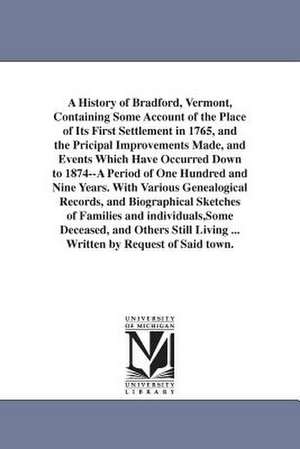 A History of Bradford, Vermont, Containing Some Account of the Place of Its First Settlement in 1765, and the Pricipal Improvements Made, and Events Which Have Occurred Down to 1874--A Period of One Hundred and Nine Years. With Various Genealogical Record de Silas McKeen