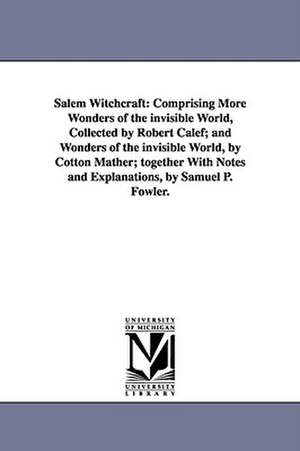 Salem Witchcraft: Comprising More Wonders of the invisible World, Collected by Robert Calef; and Wonders of the invisible World, by Cotton Mather; together With Notes and Explanations, by Samuel P. Fowler. de Samuel Page Fowler