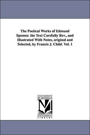 The Poetical Works of Edmund Spenser. the Text Carefully REV., and Illustrated with Notes, Original and Selected, by Francis J. Child. Vol. 1 de Edmund Spenser