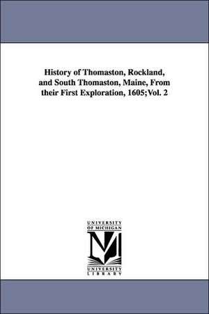 History of Thomaston, Rockland, and South Thomaston, Maine, From their First Exploration, 1605;Vol. 2 de Cyrus Eaton