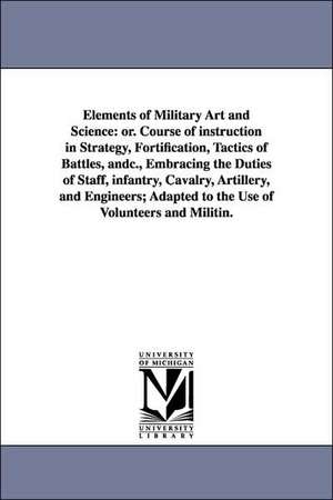 Elements of Military Art and Science: Or. Course of Instruction in Strategy, Fortification, Tactics of Battles, Andc., Embracing the Duties of Staff, de Henry Wager Halleck