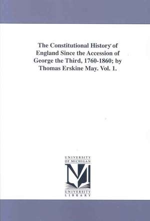 The Constitutional History of England Since the Accession of George the Third, 1760-1860 de Thomas Erskine May