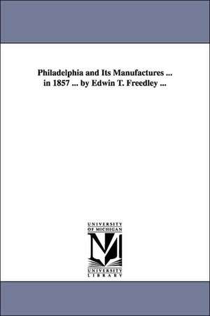 Philadelphia and Its Manufactures ... in 1857 ... by Edwin T. Freedley ... de Edwin T. (Edwin Troxell) Freedley