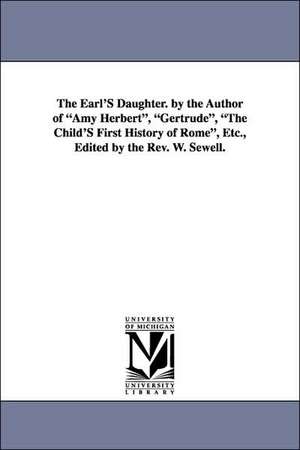 The Earl's Daughter. by the Author of Amy Herbert, Gertrude, the Child's First History of Rome, Etc., Edited by the REV. W. Sewell. de Elizabeth Missing Sewell