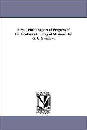 First [-Fifth] Report of Progress of the Geological Survey of Missouri, by G. C. Swallow. de State Geologis Missouri State Geologist