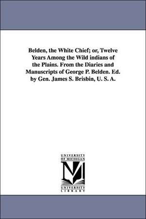 Belden, the White Chief; or, Twelve Years Among the Wild indians of the Plains. From the Diaries and Manuscripts of George P. Belden. Ed. by Gen. James S. Brisbin, U. S. A. de George P. Belden