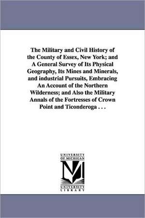 The Military and Civil History of the County of Essex, New York; and A General Survey of Its Physical Geography, Its Mines and Minerals, and industrial Pursuits, Embracing An Account of the Northern Wilderness; and Also the Military Annals of the Fortress de Winslow C. (Winslow Cossoul) Watson