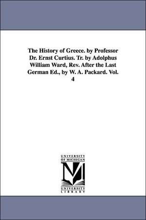 The History of Greece. by Professor Dr. Ernst Curtius. Tr. by Adolphus William Ward, Rev. After the Last German Ed., by W. A. Packard. Vol. 4 de Ernst Curtius