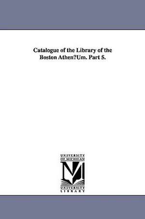 Catalogue of the Library of the Boston Athenuum. Part 5. de Boston Athenaeum