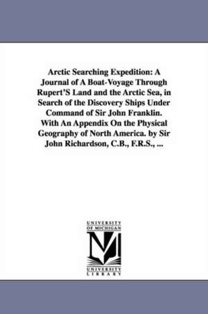 Arctic Searching Expedition: A Journal of a Boat-Voyage Through Rupert's Land and the Arctic Sea, in Search of the Discovery Ships Under Command of de 1787-1865 Richardson, John Sir