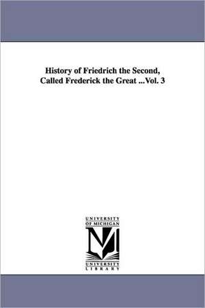 History of Friedrich the Second, Called Frederick the Great ...Vol. 3 de Thomas Carlyle