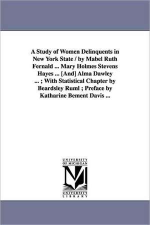 A Study of Women Delinquents in New York State / by Mabel Ruth Fernald ... Mary Holmes Stevens Hayes ... [And] Alma Dawley ... ; With Statistical Chapter by Beardsley Ruml ; Preface by Katharine Bement Davis ... de Mabel Ruth. Fernald