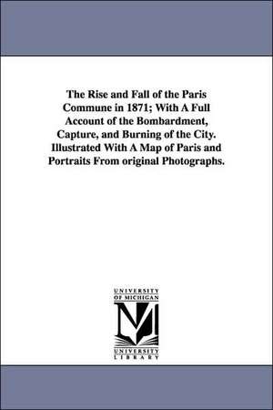 The Rise and Fall of the Paris Commune in 1871; With a Full Account of the Bombardment, Capture, and Burning of the City. Illustrated with a Map of Pa de William Pembroke. Fetridge